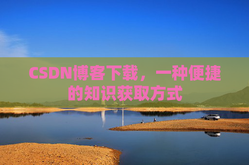 CSDN博客下载，一种便捷的知识获取方式